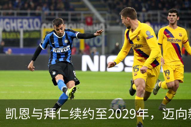 凯恩与拜仁续约至2029年，迈向新征程