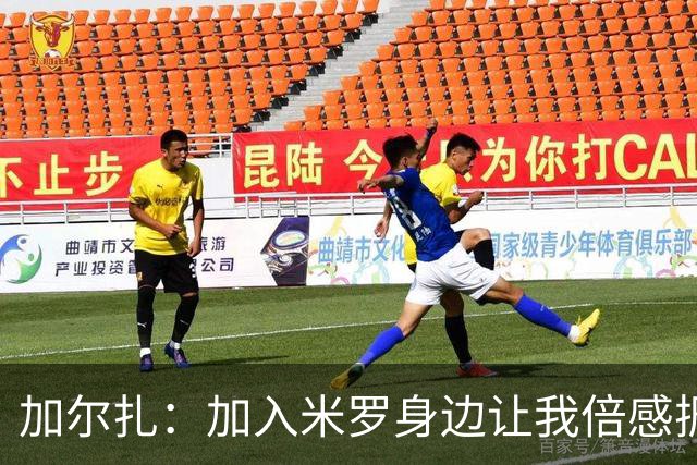 加尔扎：加入米罗身边让我倍感振奋