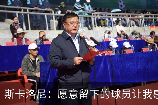 斯卡洛尼：愿意留下的球员让我感到骄傲，不想继续也可直言不讳