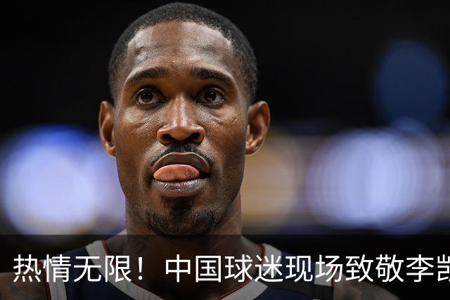 热情无限！中国球迷现场致敬李凯尔全职业生涯球衣