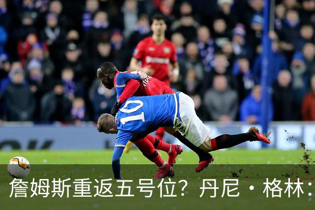 詹姆斯重返五号位？丹尼·格林：他早已熟悉这一角色