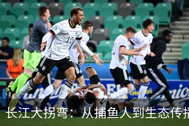 长江大拐弯：从捕鱼人到生态传播者的华丽转身